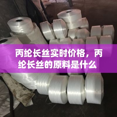 丙纶长丝实时价格，丙纶长丝的原料是什么 