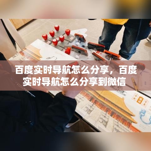 百度实时导航怎么分享，百度实时导航怎么分享到微信 