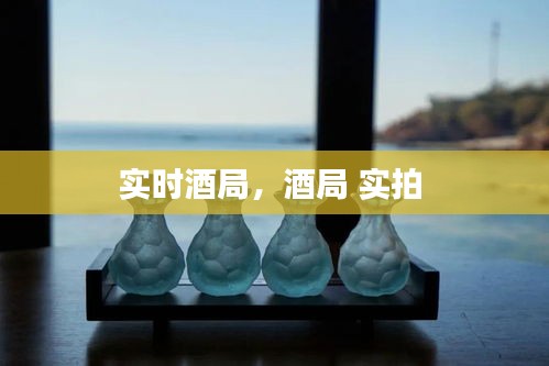 实时酒局，酒局 实拍 