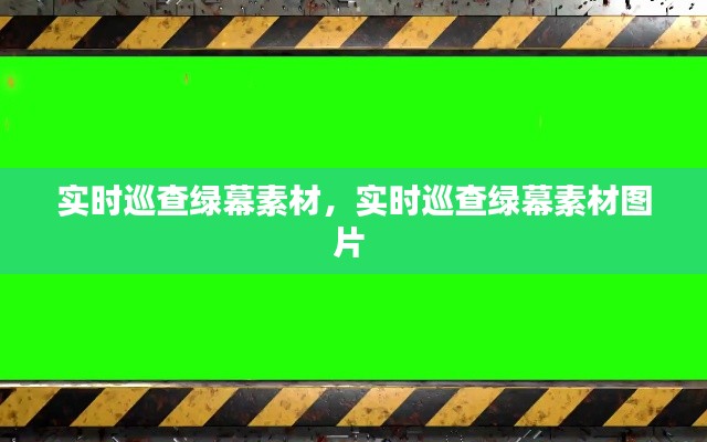 实时巡查绿幕素材，实时巡查绿幕素材图片 