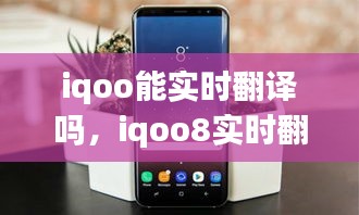 iqoo能实时翻译吗，iqoo8实时翻译 