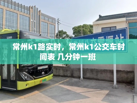 常州k1路实时，常州k1公交车时间表 几分钟一班 