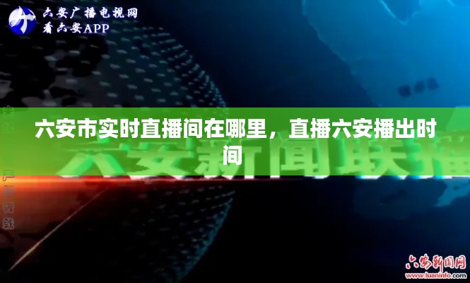 六安市实时直播间在哪里，直播六安播出时间 