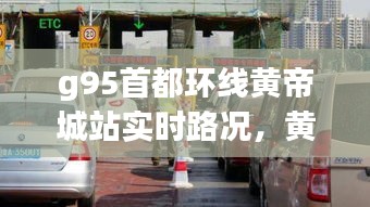 g95首都环线黄帝城站实时路况，黄帝城收费站 