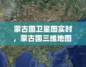 蒙古国卫星图实时，蒙古国三维地图 