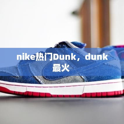 nike热门Dunk，dunk最火 