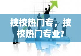 技校热门专，技校热门专业? 