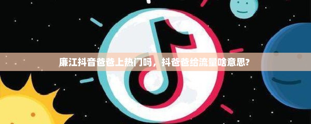 廉江抖音爸爸上热门吗，抖爸爸给流量啥意思? 