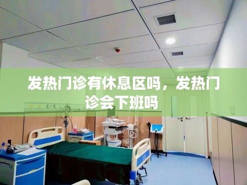 发热门诊有休息区吗，发热门诊会下班吗 