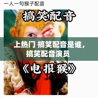 上热门 搞笑配音是谁，搞笑配音演员 