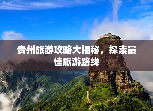 贵州旅游攻略大揭秘，探索最佳旅游路线