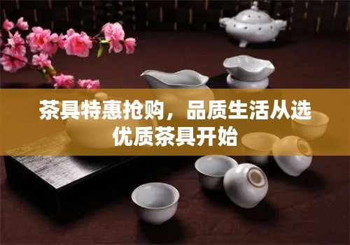 茶具特惠抢购，品质生活从选优质茶具开始