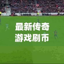 最新传奇游戏刷币秘籍，轻松成为传奇霸主！