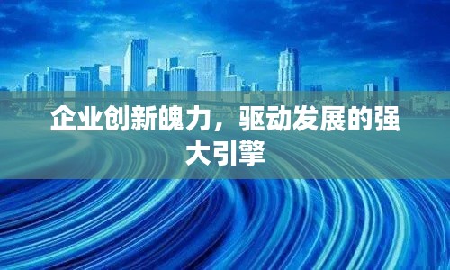 企业创新魄力，驱动发展的强大引擎