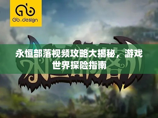 永恒部落视频攻略大揭秘，游戏世界探险指南