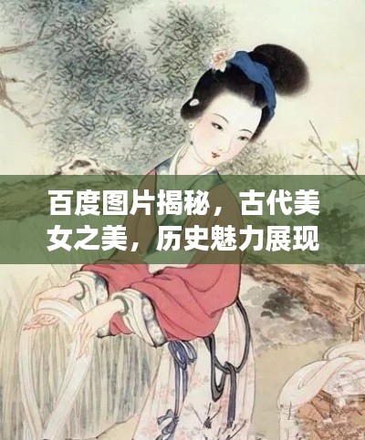 百度图片揭秘，古代美女之美，历史魅力展现