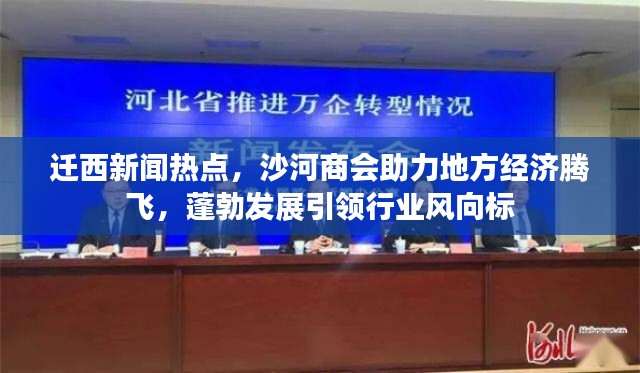 迁西新闻热点，沙河商会助力地方经济腾飞，蓬勃发展引领行业风向标