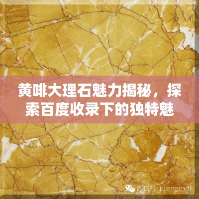 黄啡大理石魅力揭秘，探索百度收录下的独特魅力