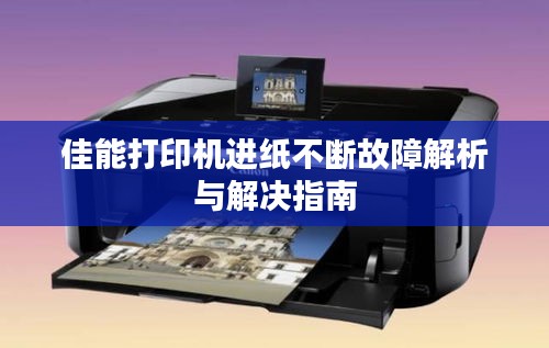 佳能打印机进纸不断故障解析与解决指南
