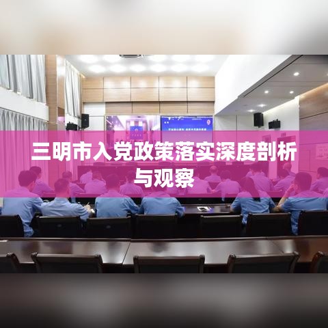 三明市入党政策落实深度剖析与观察