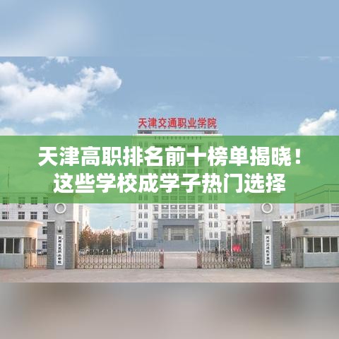 天津高职排名前十榜单揭晓！这些学校成学子热门选择