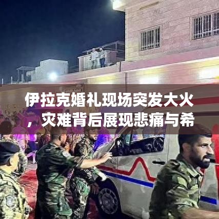 伊拉克婚礼现场突发大火，灾难背后展现悲痛与希望之光