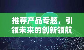 推荐产品专题，引领未来的创新领航者