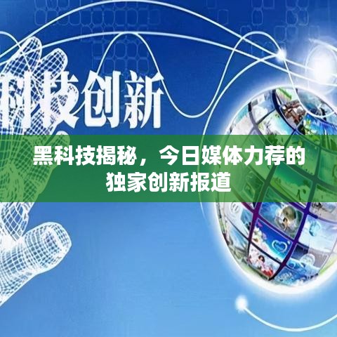 黑科技揭秘，今日媒体力荐的独家创新报道