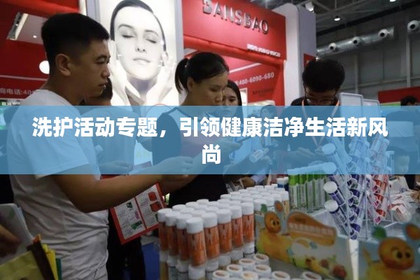 洗护活动专题，引领健康洁净生活新风尚