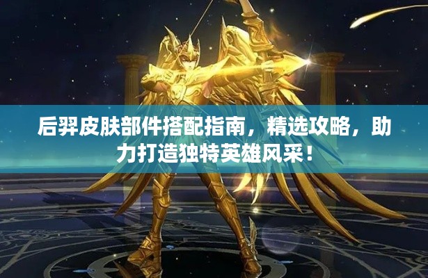 后羿皮肤部件搭配指南，精选攻略，助力打造独特英雄风采！