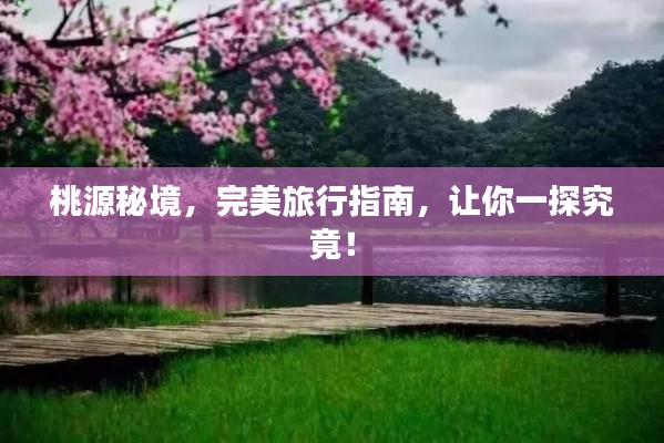 桃源秘境，完美旅行指南，让你一探究竟！