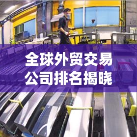 全球外贸交易公司排名揭晓，领先企业榜单揭秘！