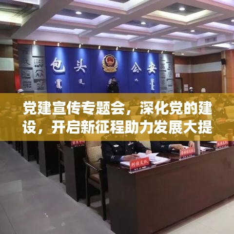 党建宣传专题会，深化党的建设，开启新征程助力发展大提速