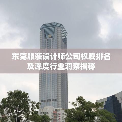 东莞服装设计师公司权威排名及深度行业洞察揭秘