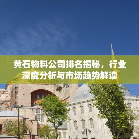 黄石物料公司排名揭秘，行业深度分析与市场趋势解读