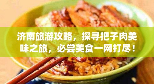济南旅游攻略，探寻把子肉美味之旅，必尝美食一网打尽！