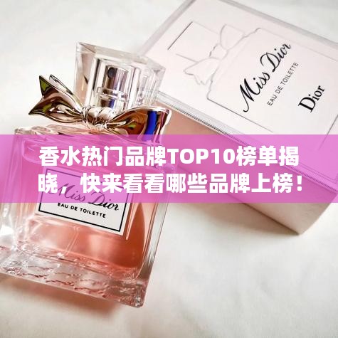 香水热门品牌TOP10榜单揭晓，快来看看哪些品牌上榜！