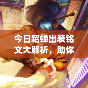 今日貂蝉出装铭文大解析，助你轻松登顶王者战场！