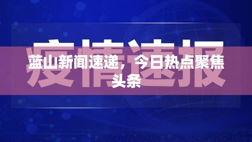 蓝山新闻速递，今日热点聚焦头条