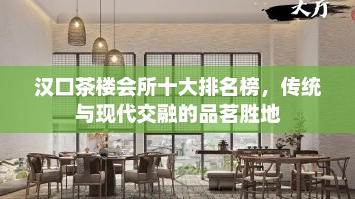 汉口茶楼会所十大排名榜，传统与现代交融的品茗胜地