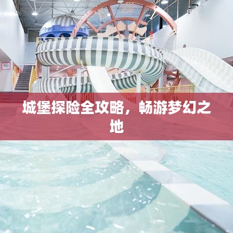 城堡探险全攻略，畅游梦幻之地
